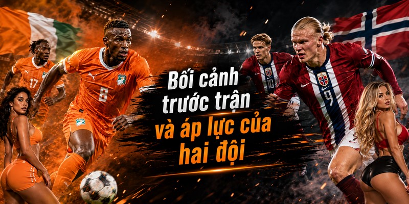 Bối cảnh trước trận và áp lực của hai đội