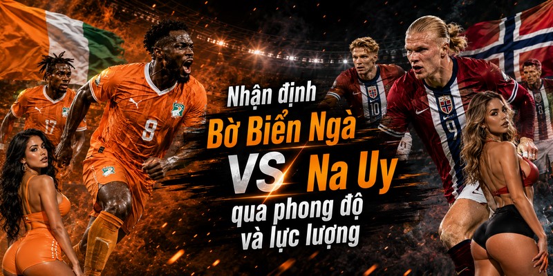 Nhận định Bờ Biển Ngà VS Na Uy qua phong độ và lực lượng