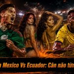 Nhận định Mexico Vs Ecuador: Cân não từng pha bóng
