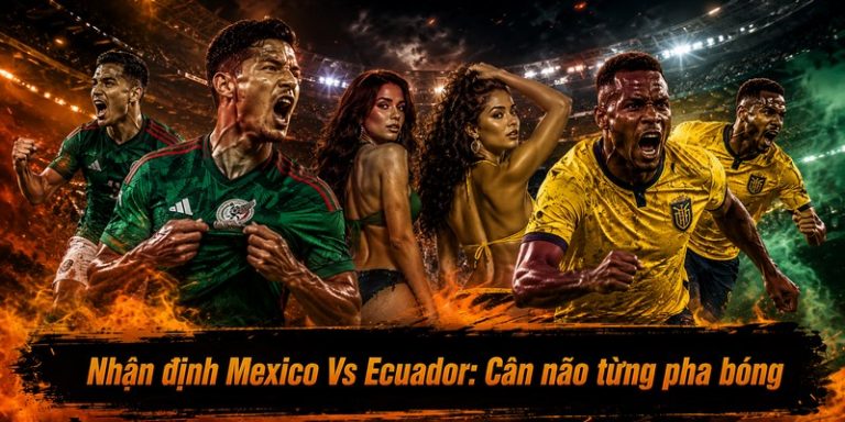 Nhận định Mexico Vs Ecuador: Cân não từng pha bóng