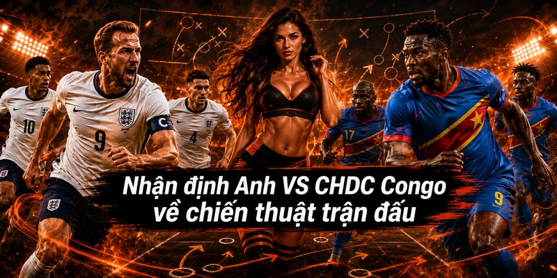 Nhận định Anh VS CHDC Congo về chiến thuật trận đấu